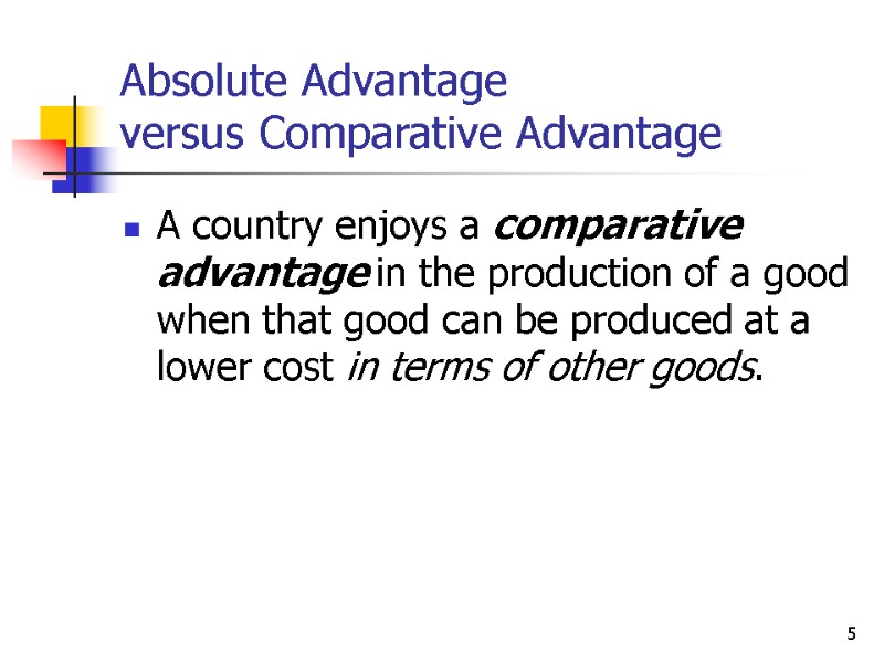5 Absolute Advantage versus Comparative Advantage A country enjoys a comparative advantage in the